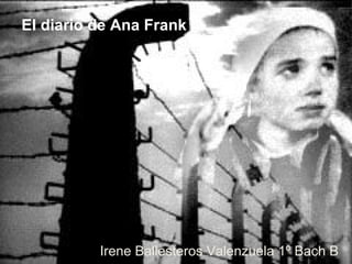 El diario de Ana Frank




          Irene Ballesteros Valenzuela 1º Bach B
 