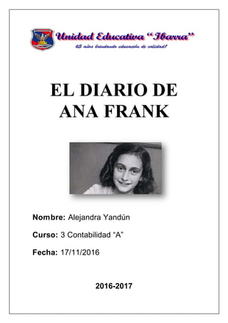 EL DIARIO DE
ANA FRANK
Nombre: Alejandra Yandún
Curso: 3 Contabilidad “A”
Fecha: 17/11/2016
2016-2017
 