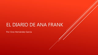 EL DIARIO DE ANA FRANK
Por: Eros Hernández García
 