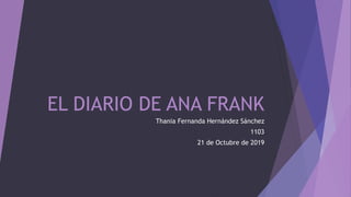 EL DIARIO DE ANA FRANK
Thania Fernanda Hernández Sánchez
1103
21 de Octubre de 2019
 