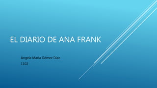 EL DIARIO DE ANA FRANK
Ángela María Gómez Díaz
1102
 