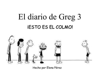 El diario de Greg 3
¡ESTO ES EL COLMO!
Hecho por Elena Pérez
 