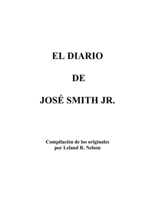 EL DIARIO

             DE

JOSÉ SMITH JR.



 Compilación de los originales
    por Leland R. Nelson
 