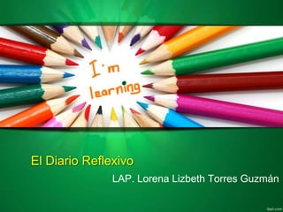 El Diario Reflexivo
LAP. Lorena Lizbeth Torres Guzmán
 