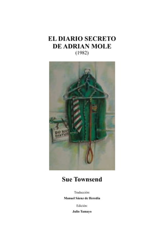 EL DIARIO SECRETO
DE ADRIAN MOLE
(1982)
Sue Townsend
Traducción:
Manuel Sáenz de Heredia
Edición:
Julio Tamayo
 