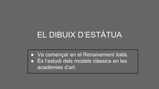 EL DIBUIX D’ESTÀTUA
● Va començar en el Renaixement italià.
● És l’estudi dels models clàssics en les
acadèmies d’art.
 