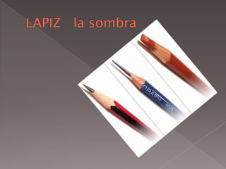 LAPIZ   la sombra