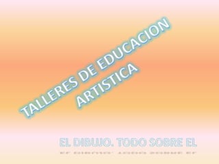 TALLERES DE EDUCACION ARTISTICA EL DIBUJO. TODO SOBRE EL 