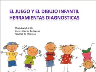 El dibujo como herramienta
diagnostica
María Isabel Anillo
Universidad de Cartagena
Facultad de Medicina
 