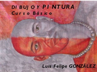 DIBUJO Y  PINTURA Curso Básico   Luis Felipe GONZÁLEZ   