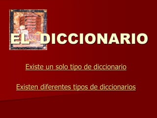 EL DICCIONARIO
   Existe un solo tipo de diccionario

Existen diferentes tipos de diccionarios
 