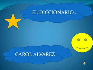1
EL DICCIONARIO..
CAROL ALVAREZ
 