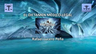 EL DICTAMEN MÉDICO-LEGAL
Presenta:
Rafael Lucero Peña
 