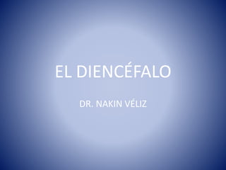 EL DIENCÉFALO
DR. NAKIN VÉLIZ
 