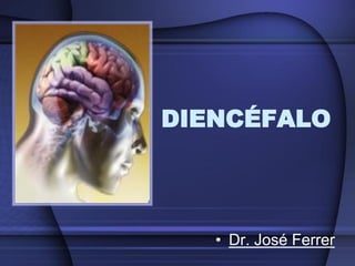 DIENCÉFALO



   • Dr. José Ferrer
 