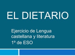 EL DIETARIO
Ejercicio de Lengua
castellana y literatura
1º de ESO
 