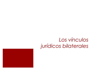 Los vínculos
jurídicos bilaterales

 