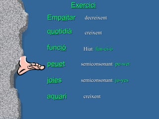 Exercici Emp ai tar q uo tidià func ió p eue t j oie s aq ua ri decreixent creixent Hiat : fun-ci-ó semiconsonant : pe-wet semiconsonant : jo-yes creixent 