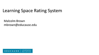 Learning Space Rating System
Malcolm Brown
mbrown@educause.edu
 