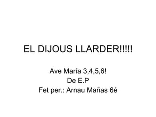 EL DIJOUS LLARDER!!!!! Ave María 3,4,5,6! De E.P Fet per.: Arnau Mañas 6é 
