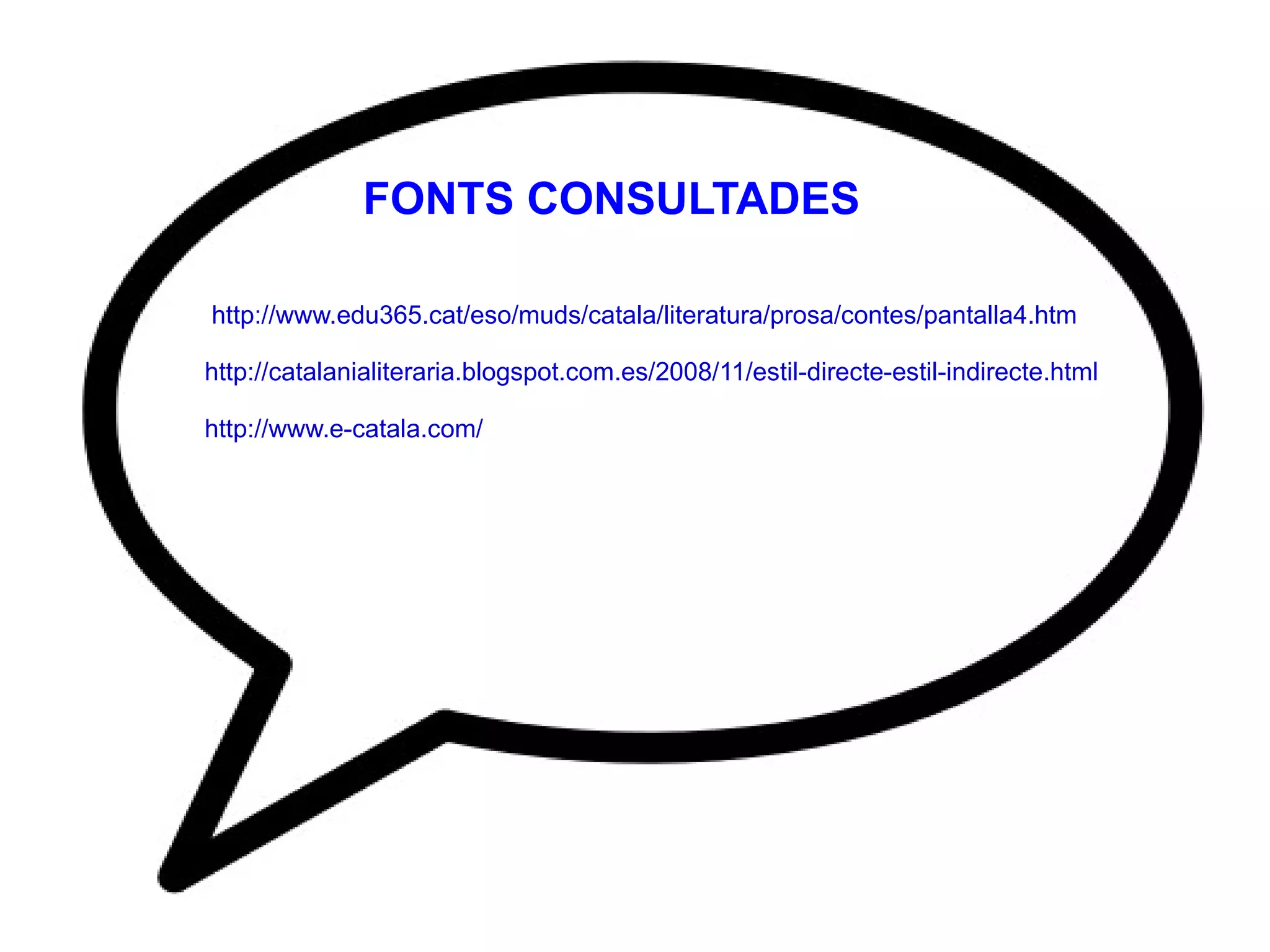 FONTS CONSULTADES

http://www.edu365.cat/eso/muds/catala/literatura/prosa/contes/pantalla4.htm

http://catalanialiteraria.blogspot.com.es/2008/11/estil-directe-estil-indirecte.html

http://www.e-catala.com/
 