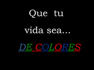 Que  tu  vida sea... D E  C O L O R E S 