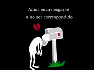 Amar es arriesgarse a no ser correspondido