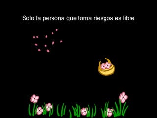 Solo la persona que toma riesgos es libre