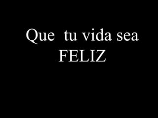 Que tu vida sea
FELIZ