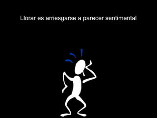 Llorar es arriesgarse a parecer sentimental