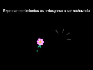 Expresar sentimientos es arriesgarse a ser rechazado