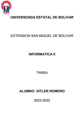 UNIVERSDADA ESTATAL DE BOLIVAR
EXTENSION SAN MIGUEL DE BOLIVAR
INFORMATICA II
TAREA
ALUMNO: HITLER ROMERO
2022-2022
 