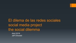 El dilema de las redes sociales
social media project
the social dilemma
Abril 2019
Jeff Orlowski
 
