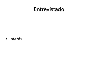 Entrevistado
• Interés
 