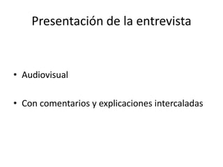 Presentación de la entrevista
• Audiovisual
• Con comentarios y explicaciones intercaladas
 