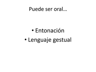 Puede ser oral…
• Entonación
• Lenguaje gestual
 