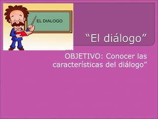 OBJETIVO: Conocer las
características del diálogo”
 