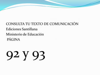 CONSULTA TU TEXTO DE COMUNICACIÓN
Ediciones Santillana
Ministerio de Educación
PÁGINA

92 y 93

 