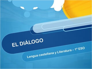 EL DIÁLOGO
Lengua castellana y Literatura – 1º ESO
 