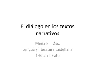 El diálogo en los textos
narrativos
María Pin Díaz
Lengua y literatura castellana
1ºBachillerato