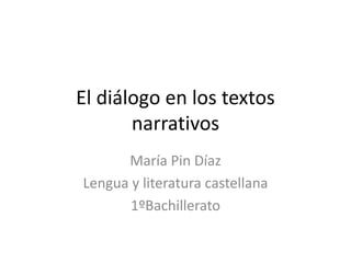 El diálogo en los textos
narrativos
María Pin Díaz
Lengua y literatura castellana
1ºBachillerato
 