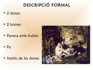 DESCRIPCIÓ FORMAL
• 2 dones

• 2 homes

• Panera amb fruites

• Pa

• Vestits de les dones
 