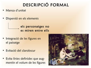 DESCRIPCIÓ FORMAL
• Manca d’unitat

• Dispersió en els elements

              els personatges no
              es miren entre ells

• Integració de les figures en
  el paisatge

• Evitació del clarobscur

• Evita línies definides que aug-
  mentin el volum de les figures
 