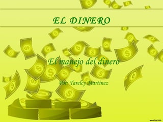 EL DINERO
El manejo del dinero
Por: Tarelcy Martínez
 
