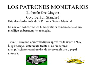 LOS PATRONES MONETARIOS
               El Patrón Oro Lingote
               Gold Bullion Standard
Establecido después de l...