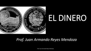 EL DINERO
Prof. Juan Armando Reyes Mendoza
Prof. Juan Armando Reyes Mendoza
 