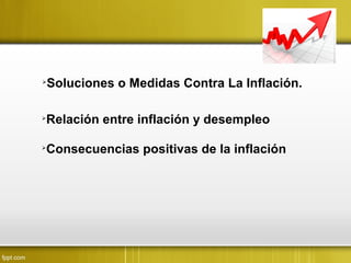 
Soluciones o Medidas Contra La Inflación.

Relación entre inflación y desempleo

Consecuencias positivas de la inflación
 