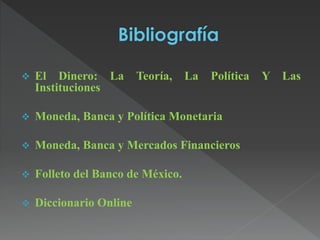  El Dinero: La Teoría, La Política Y Las
Instituciones
 Moneda, Banca y Política Monetaria
 Moneda, Banca y Mercados Financieros
 Folleto del Banco de México.
 Diccionario Online
 