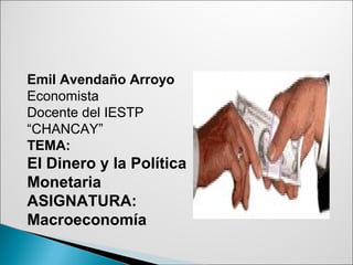 Emil Avendaño Arroyo
Economista
Docente del IESTP
“CHANCAY”
TEMA:
El Dinero y la Política
Monetaria
ASIGNATURA:
Macroeconomía
 
