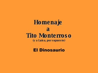 Homenaje  a  Tito Monterroso (y a Luisa, por supuesto) El Dinosaurio 
